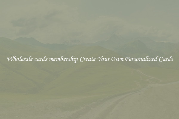 Wholesale cards membership Create Your Own Personalized Cards