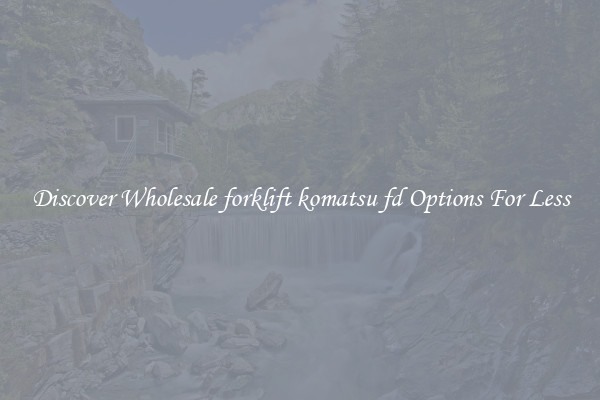 Discover Wholesale forklift komatsu fd Options For Less