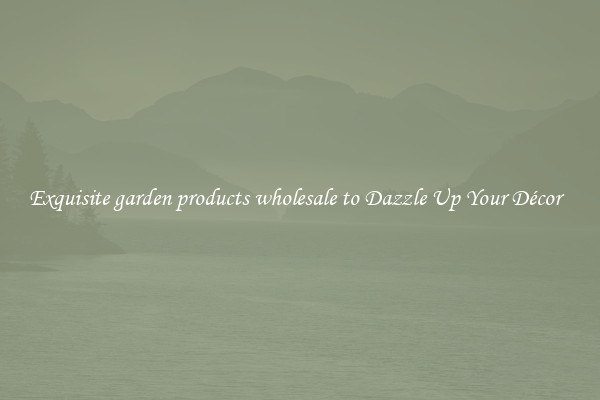 Exquisite garden products wholesale to Dazzle Up Your Décor  