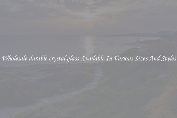 Wholesale durable crystal glass Available In Various Sizes And Styles
