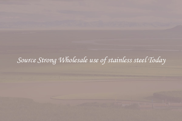 Source Strong Wholesale use of stainless steel Today