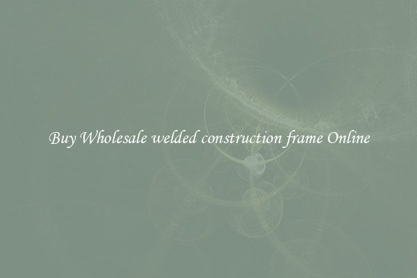 Buy Wholesale welded construction frame Online