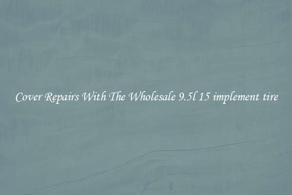  Cover Repairs With The Wholesale 9.5l 15 implement tire 