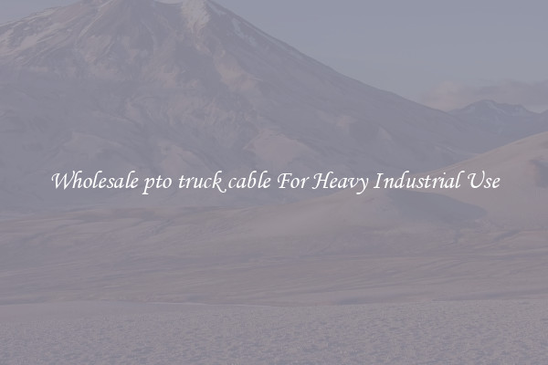 Wholesale pto truck cable For Heavy Industrial Use