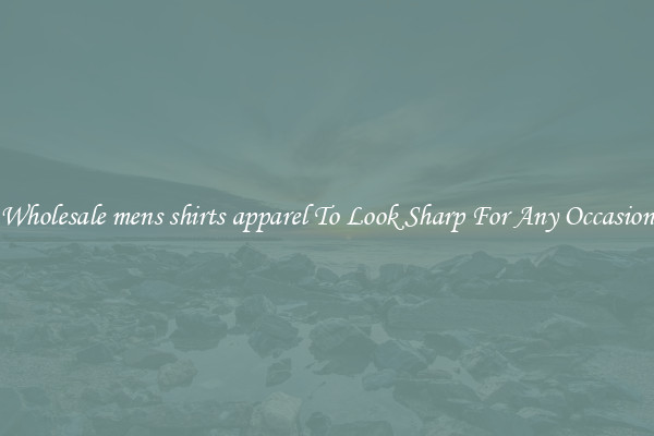 Wholesale mens shirts apparel To Look Sharp For Any Occasion