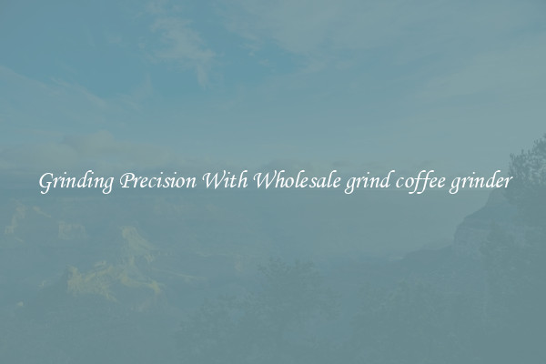 Grinding Precision With Wholesale grind coffee grinder