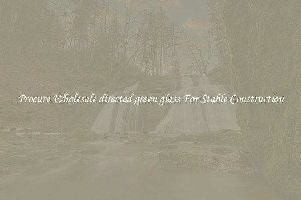 Procure Wholesale directed green glass For Stable Construction