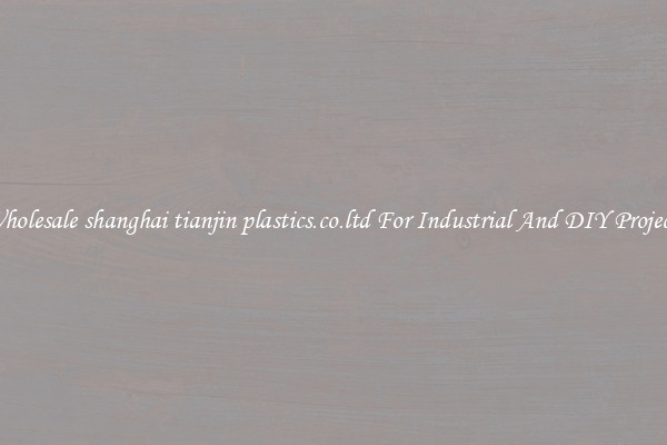 Wholesale shanghai tianjin plastics.co.ltd For Industrial And DIY Projects