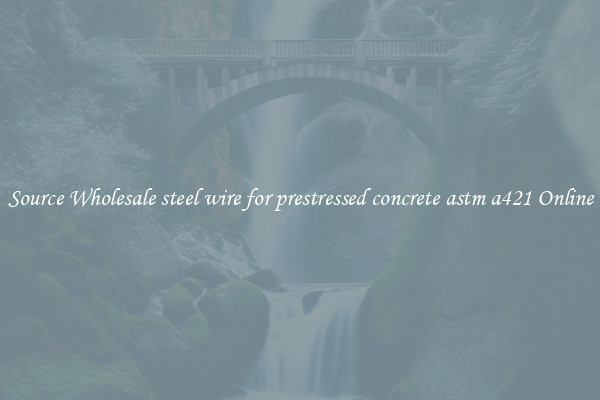 Source Wholesale steel wire for prestressed concrete astm a421 Online