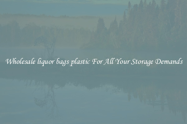 Wholesale liquor bags plastic For All Your Storage Demands