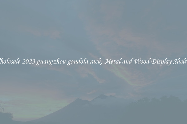 Wholesale 2023 guangzhou gondola rack, Metal and Wood Display Shelves 
