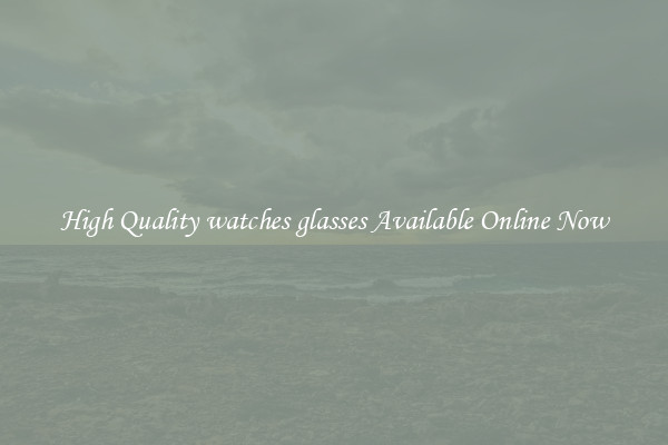High Quality watches glasses Available Online Now