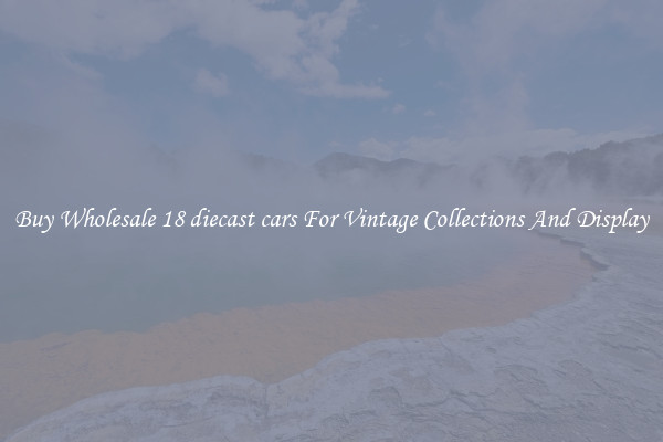 Buy Wholesale 18 diecast cars For Vintage Collections And Display