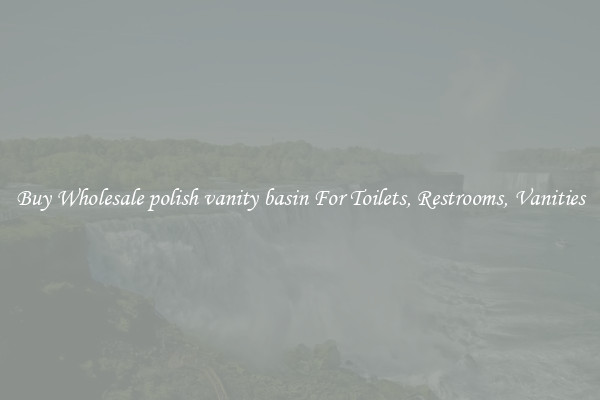 Buy Wholesale polish vanity basin For Toilets, Restrooms, Vanities