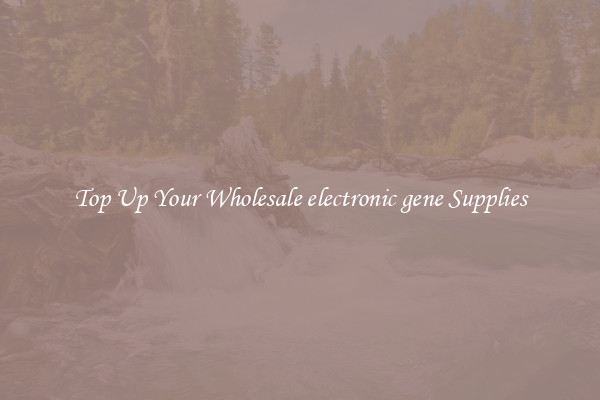 Top Up Your Wholesale electronic gene Supplies