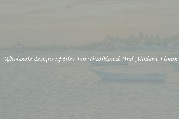 Wholesale designs of tiles For Traditional And Modern Floors