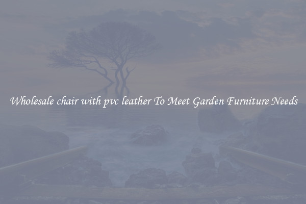 Wholesale chair with pvc leather To Meet Garden Furniture Needs