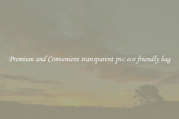 Premium and Convenient transparent pvc eco friendly bag