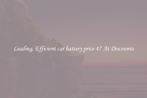 Leading, Efficient car battery price 47 At Discounts
