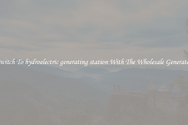 Switch To hydroelectric generating station With The Wholesale Generator