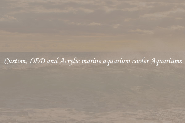 Custom, LED and Acrylic marine aquarium cooler Aquariums
