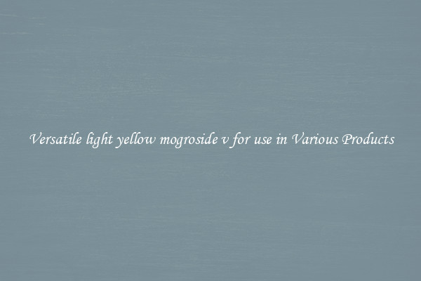 Versatile light yellow mogroside v for use in Various Products