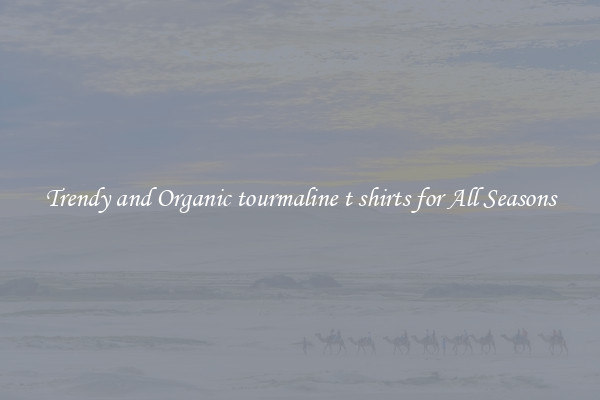 Trendy and Organic tourmaline t shirts for All Seasons