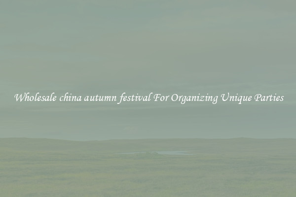 Wholesale china autumn festival For Organizing Unique Parties