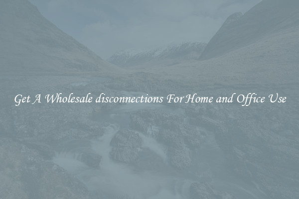 Get A Wholesale disconnections For Home and Office Use