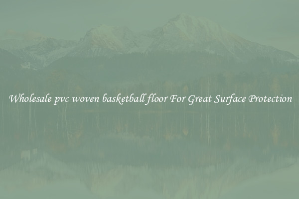 Wholesale pvc woven basketball floor For Great Surface Protection