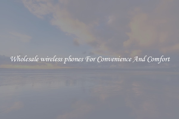 Wholesale wireless phones For Convenience And Comfort