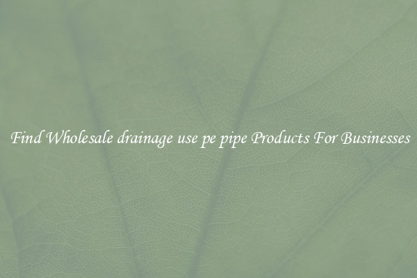 Find Wholesale drainage use pe pipe Products For Businesses