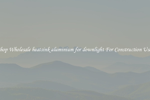 Shop Wholesale heatsink aluminium for downlight For Construction Uses