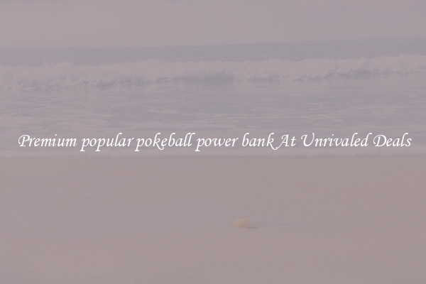 Premium popular pokeball power bank At Unrivaled Deals