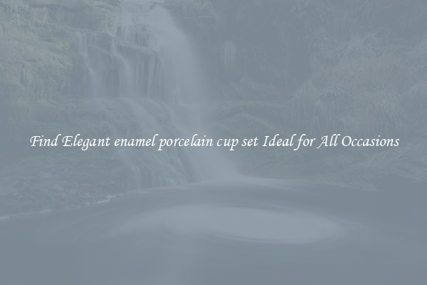 Find Elegant enamel porcelain cup set Ideal for All Occasions