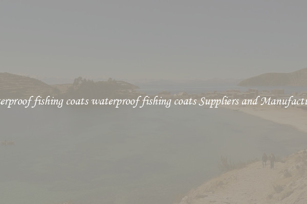 waterproof fishing coats waterproof fishing coats Suppliers and Manufacturers