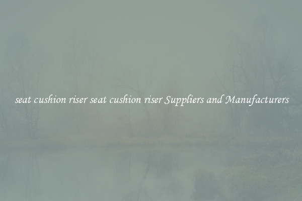 seat cushion riser seat cushion riser Suppliers and Manufacturers