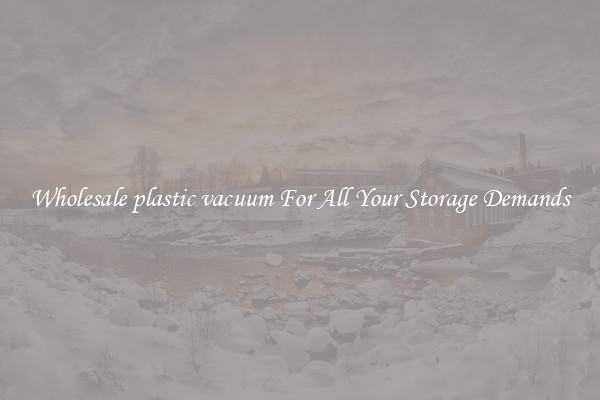 Wholesale plastic vacuum For All Your Storage Demands