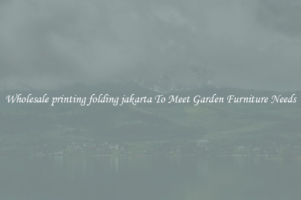 Wholesale printing folding jakarta To Meet Garden Furniture Needs