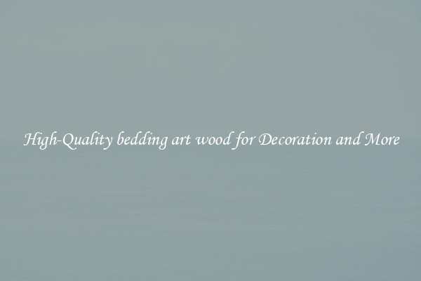 High-Quality bedding art wood for Decoration and More