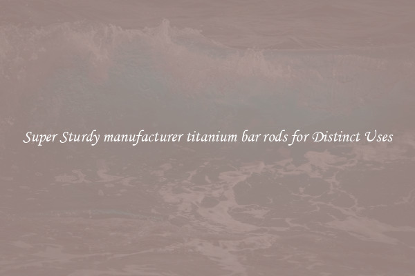 Super Sturdy manufacturer titanium bar rods for Distinct Uses