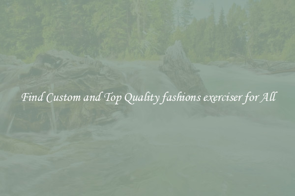 Find Custom and Top Quality fashions exerciser for All