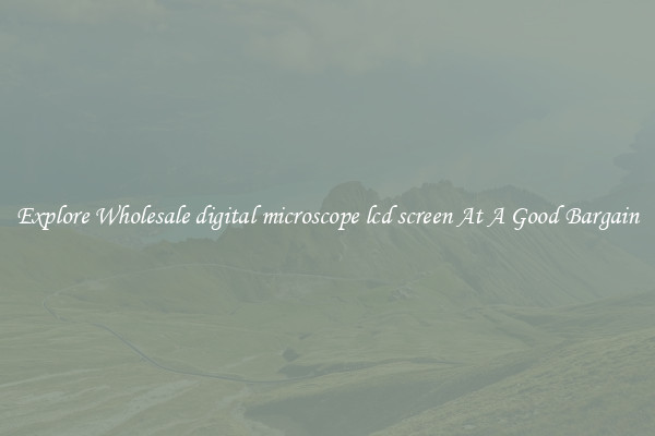 Explore Wholesale digital microscope lcd screen At A Good Bargain