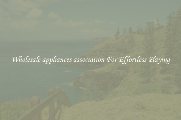 Wholesale appliances association For Effortless Playing