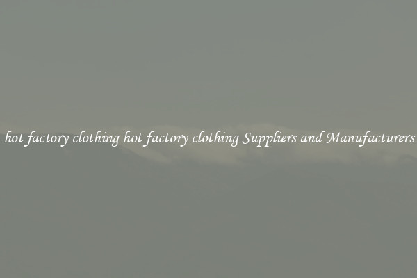 hot factory clothing hot factory clothing Suppliers and Manufacturers