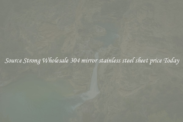Source Strong Wholesale 304 mirror stainless steel sheet price Today