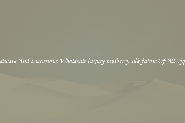 Delicate And Luxurious Wholesale luxury mulberry silk fabric Of All Types