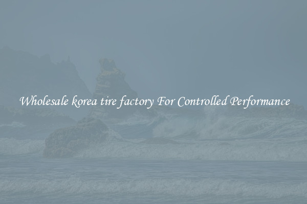 Wholesale korea tire factory For Controlled Performance