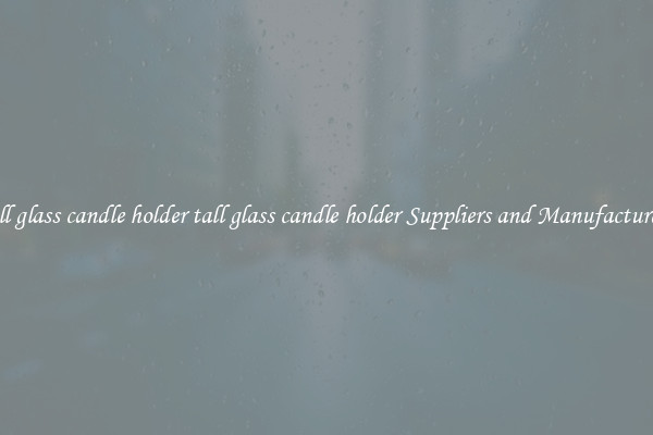 tall glass candle holder tall glass candle holder Suppliers and Manufacturers