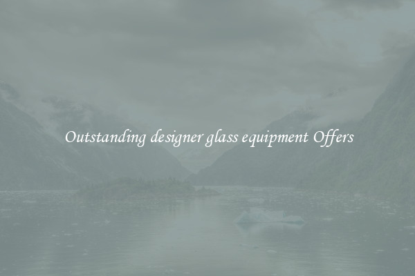 Outstanding designer glass equipment Offers